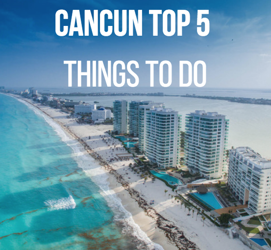 Top 5 Things To Do/See In Cancun, Mexico